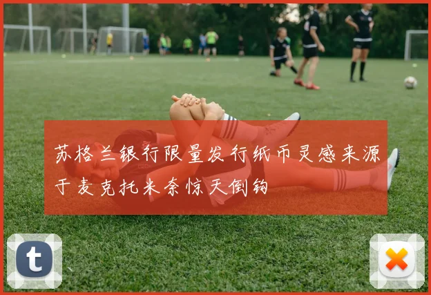 苏格兰银行限量发行纸币灵感来源于麦克托米奈惊天倒钩