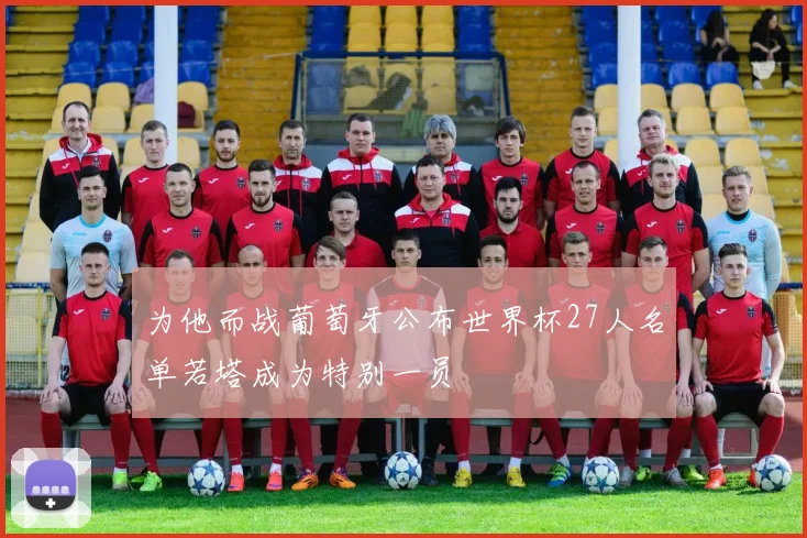 为他而战葡萄牙公布世界杯27人名单若塔成为特别一员