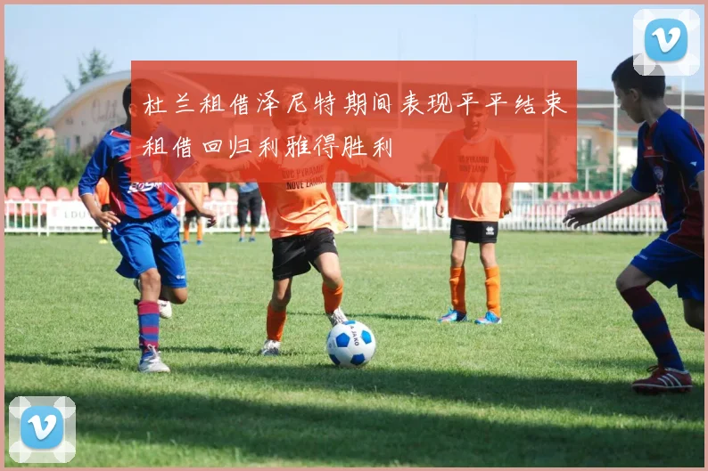 杜兰租借泽尼特期间表现平平结束租借回归利雅得胜利