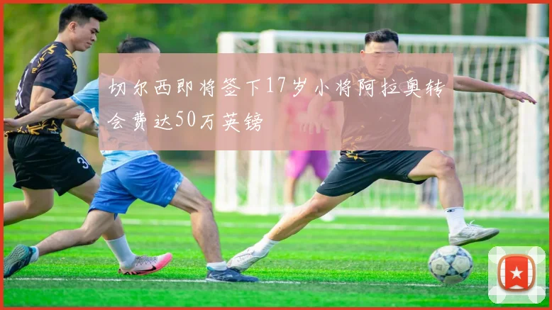 切尔西即将签下17岁小将阿拉奥转会费达50万英镑