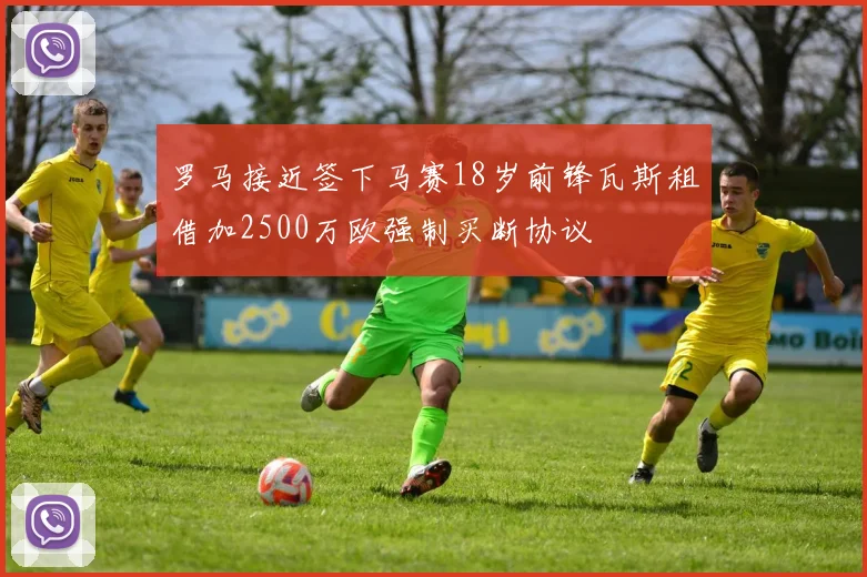 罗马接近签下马赛18岁前锋瓦斯租借加2500万欧强制买断协议