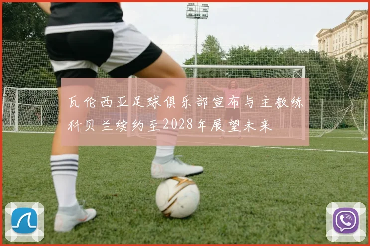 瓦伦西亚足球俱乐部宣布与主教练科贝兰续约至2028年展望未来