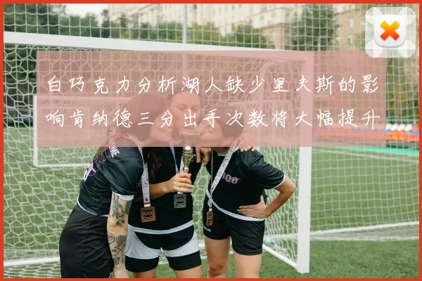 白巧克力分析湖人缺少里夫斯的影响肯纳德三分出手次数将大幅提升