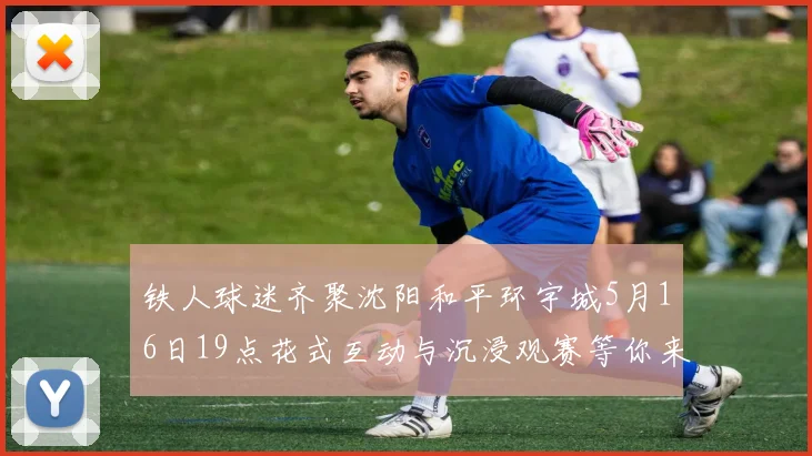 铁人球迷齐聚沈阳和平环宇城5月16日19点花式互动与沉浸观赛等你来参与