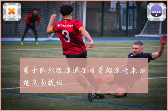 勇士队积极追逐字母哥雄鹿尚未拒绝交易提议