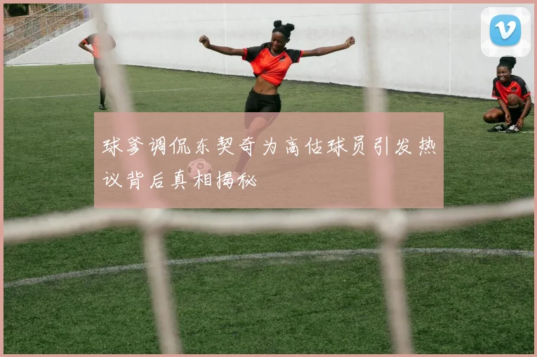 球爹调侃东契奇为高估球员引发热议背后真相揭秘