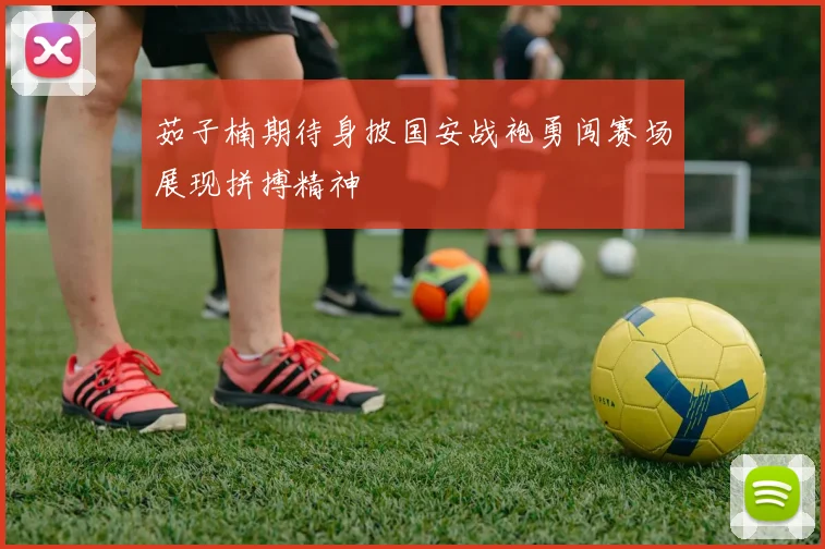 茹子楠期待身披国安战袍勇闯赛场展现拼搏精神
