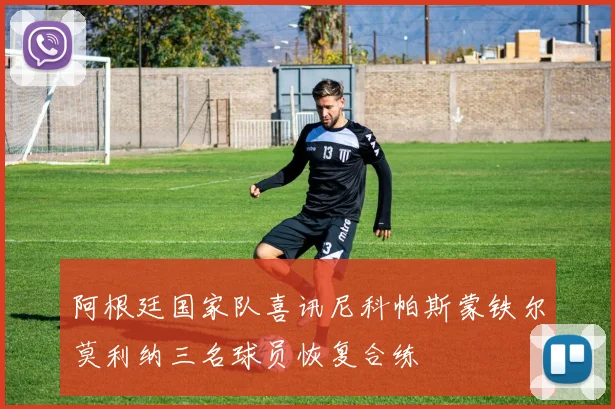 阿根廷国家队喜讯尼科帕斯蒙铁尔莫利纳三名球员恢复合练