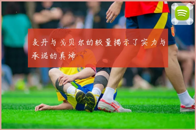 麦丹与戈贝尔的较量揭示了实力与承诺的真谛