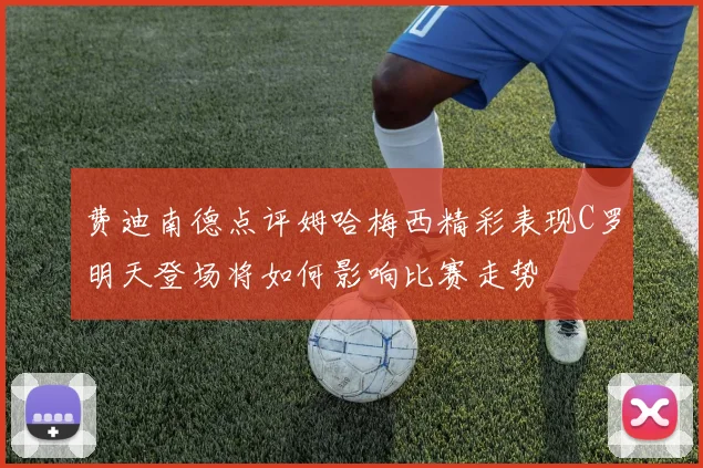 费迪南德点评姆哈梅西精彩表现C罗明天登场将如何影响比赛走势